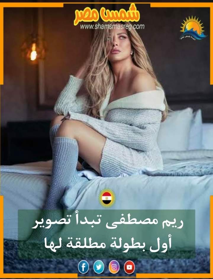 |شمس مصر|.. ريم مصطفى تبدأ تصوير أول بطولة مطلقة لها 