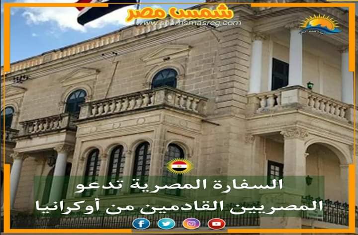 |شمس مصر|.. السفارة المصرية تدعو المصريين القادمين من أوكرانيا 