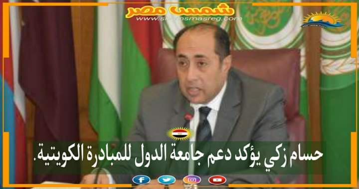|شمس مصر|.. حسام زكي يؤكد دعم جامعة الدول للمبادرة الكويتية.