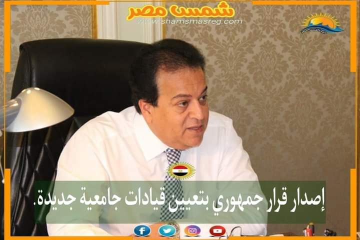 |شمس مصر|.. إصدار قرار جمهوري بتعيين قيادات جامعية جديدة.