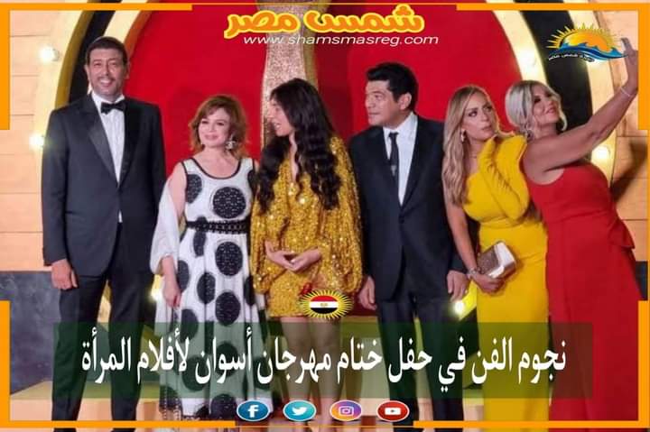 |شمس مصر|.. نجوم الفن في حفل ختام مهرجان أسوان لأفلام المرأة