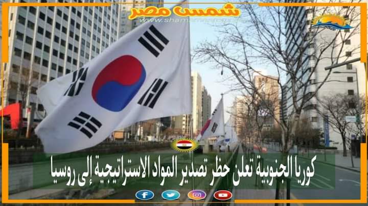 |شمس مصر|.. كوريا الجنوبية تعلن حظر تصدير المواد الاستراتيجية إلى روسيا.