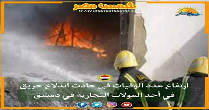|شمس مصر|.. ارتفاع عدد الوفيات في حادث اندلاع حريق في أحد المولات التجارية في دمشق.