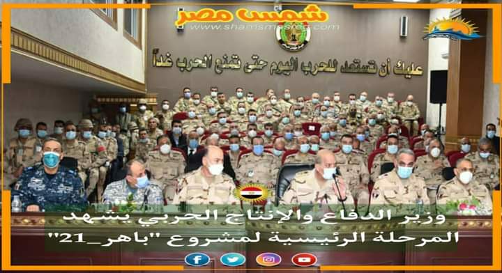 |شمس مصر|.. وزير الدفاع والإنتاج الحربي يشهد المرحلة الرئيسية لمشروع "باهر_21".