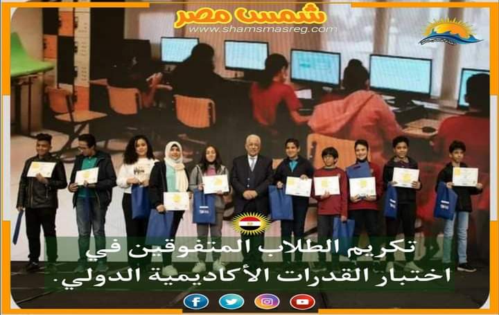 |شمس مصر|.. تكريم الطلاب المتفوقين في اختبار القدرات الأكاديمية الدولي.