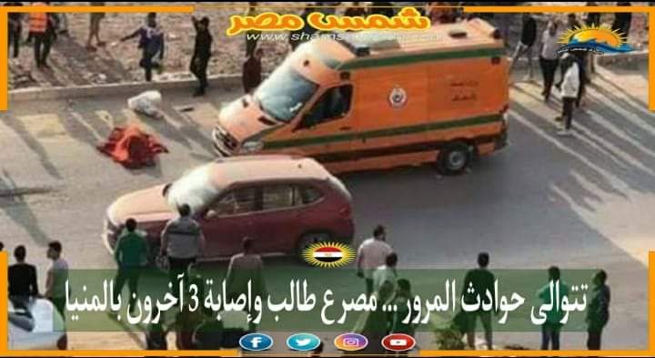 |شمس مصر|.. تتوالى حوادث المرور.. مصرع طالب وإصابة 3 آخرين بالمنيا 