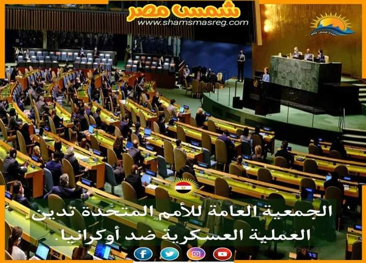 |شمس مصر|.. الجمعية العامة للأمم المتحدة تدين العملية العسكرية ضد أوكرانيا.