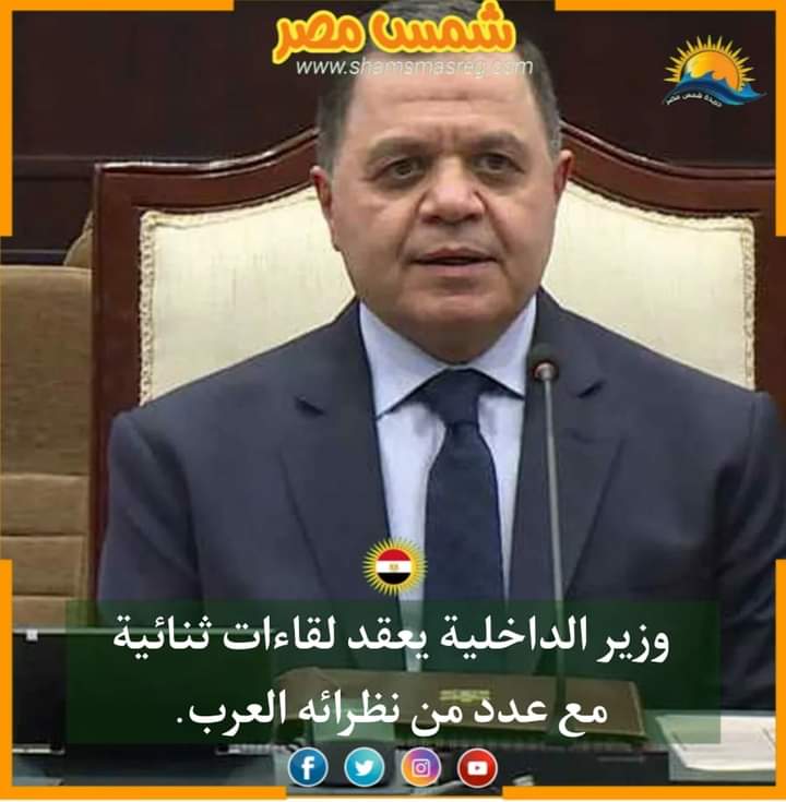 |شمس مصر|.. وزير الداخلية يعقد لقاءات ثنائية مع عدد نظرائه العرب.
