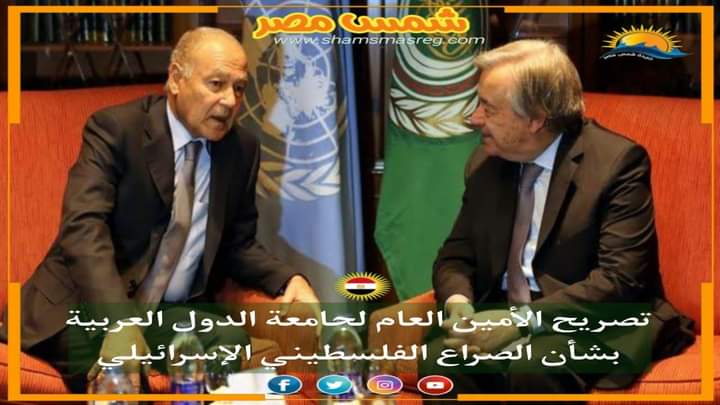 |شمس مصر|.. تصريح للأمين العام لجامعة الدول العربية بشأن الصراع الفلسطيني الإسرائيلي