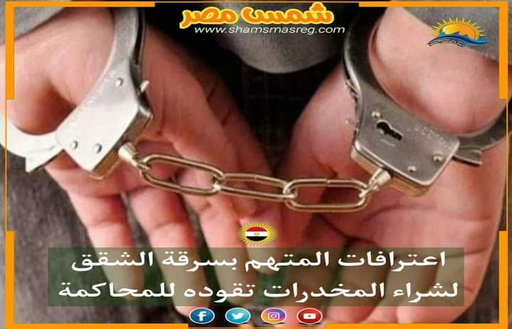 |شمس مصر|.. اعترافات المتهم بسرقة الشقق لشراء المخدرات تقوده للمحاكمة
