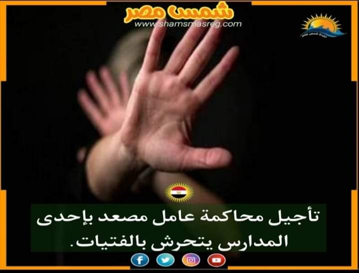 |شمس مصر|.. تأجيل محاكمة عامل مصعد بإحدى المدارس يتحرش بالفتيات.