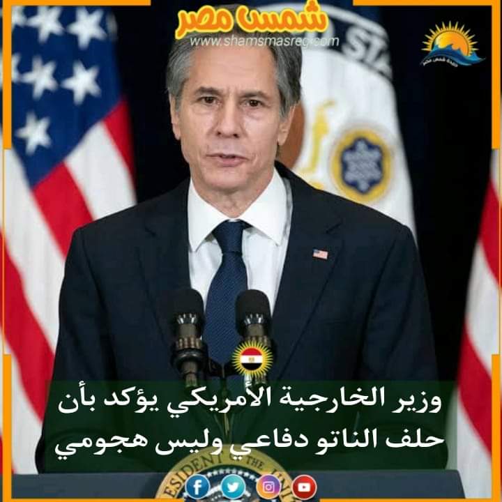 |شمس مصر|.. وزير الخارجية الأمريكي يؤكد بأن حلف الناتو دفاعي وليس هجومي. 