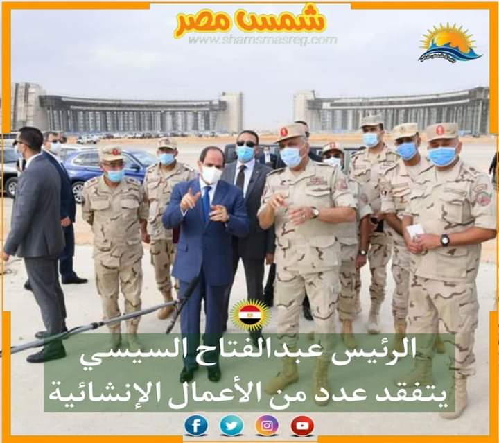 |شمس مصر|.. الرئيس عبد الفتاح السيسي يتفقد عدد من الأعمال الإنشائية 