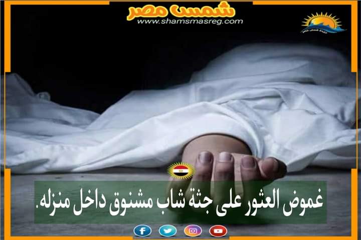 |شمس مصر|.. غموض العثور على جثة شاب مشنوق داخل منزله.