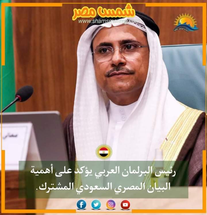 |شمس مصر|.. رئيس البرلمان العربي يؤكد على أهمية البيان المصري السعودي المشترك.
