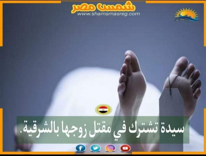 |شمس مصر|.. سيدة تشترك في مقتل زوجها بالشرقية.