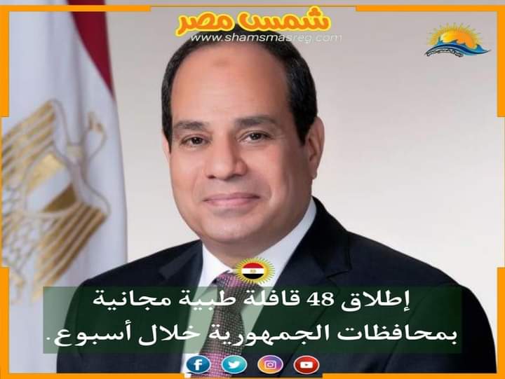 |شمس مصر|.. إطلاق 48 قافلة طبية مجانية بمحافظات الجمهورية خلال أسبوع. 