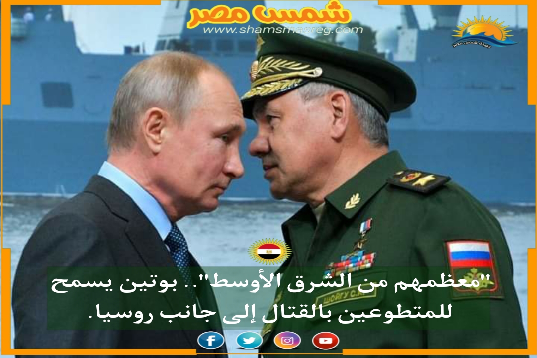 |شمس مصر|.. "معظمهم من الشرق الأوسط".. بوتين يسمح للمتطوعين بالقتال إلى جانب روسيا