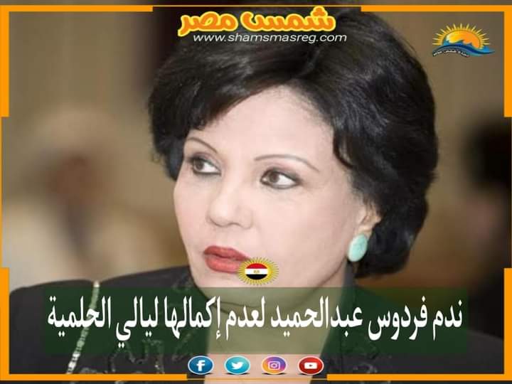 |شمس مصر|.. ندم فردوس عبدالحميد لعدم إكمالها ليالي الحلمية
