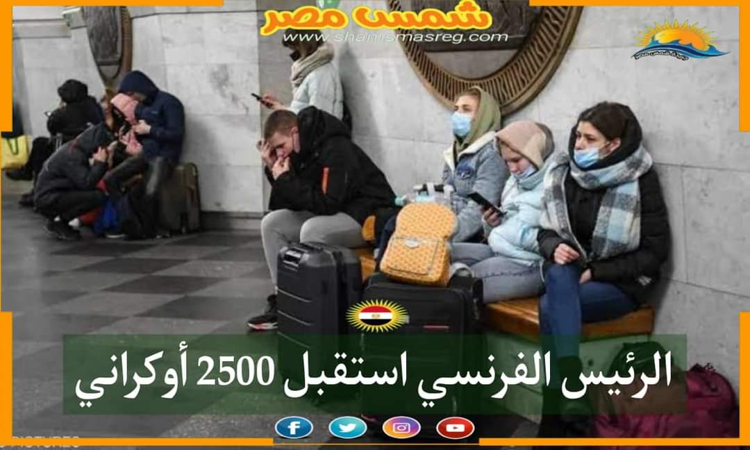 |شمس مصر|.. الرئيس الفرنسي استقبل 2500 أوكراني