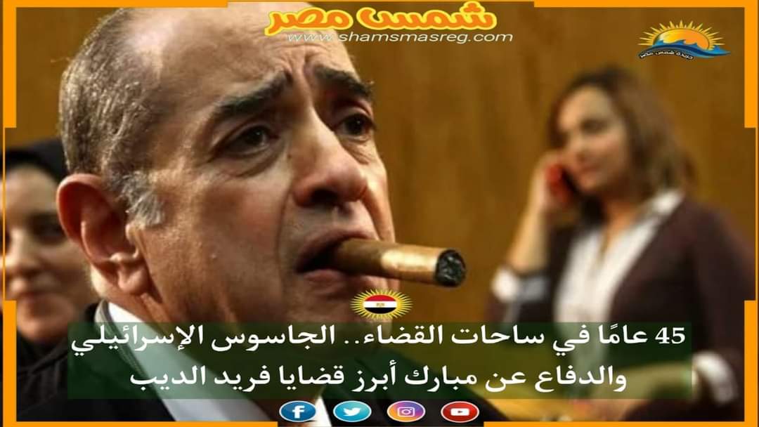 | شمس مصر | 45 عامًا في ساحات القضاء.. الجاسوس الإسرائيلي والدفاع عن مبارك أبرز قضايا فريد الديب