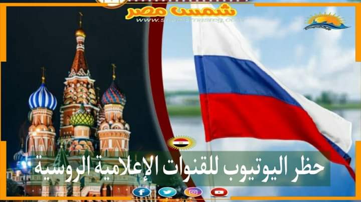 |شمس مصر |.. حظر اليوتيوب للقنوات الإعلامية الروسية