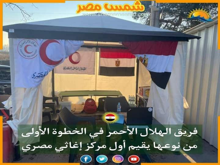 |شمس مصر|..فريق الهلال الأحمر في الخطوة الأولى من نوعها يقيم أول مركز إغاثي مصري