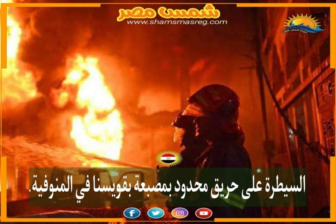 | شمس مصر | السيطرة على حريق محدود بمصبعة بقويسنا في المنوفية