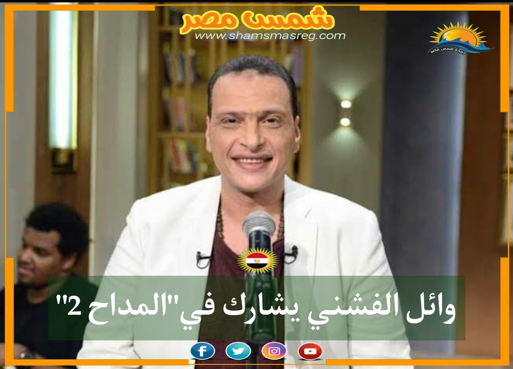 |شمس مصر|.. وائل الفشني يشارك في"المداح 2"