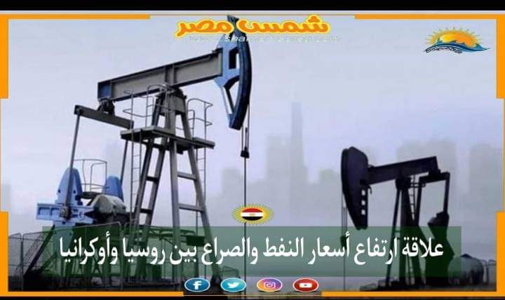 |شمس مصر|.. علاقة ارتفاع أسعار النفط والصراع بين روسيا وأوكرانيا