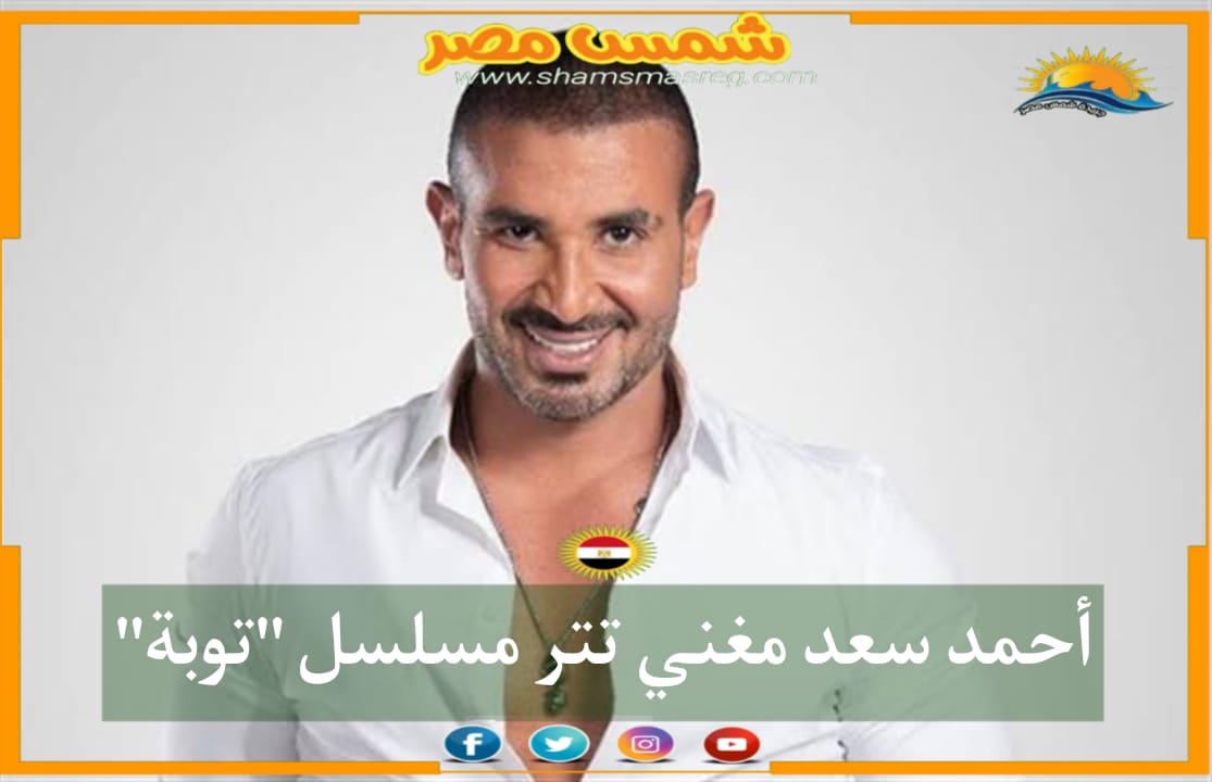 |شمس مصر|... أحمد سعد مغني تتر مسلسل "توبة"