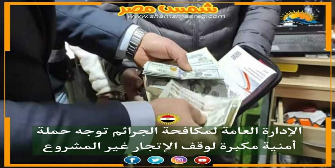 |شمس مصر|.. الإدارة العامة لمكافحة الجرائم توجه حملة أمنية مكبرة لوقف الإتجار غير المشروع