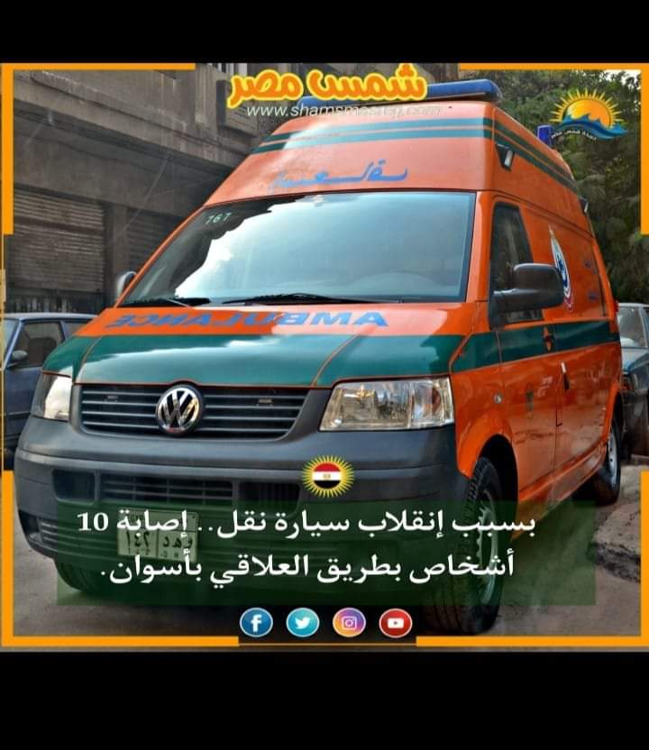 |شمس مصر |.. بسبب انقلاب سيارة نقل.. إصابة10أشخاص بطريق العلاقي بأسوان