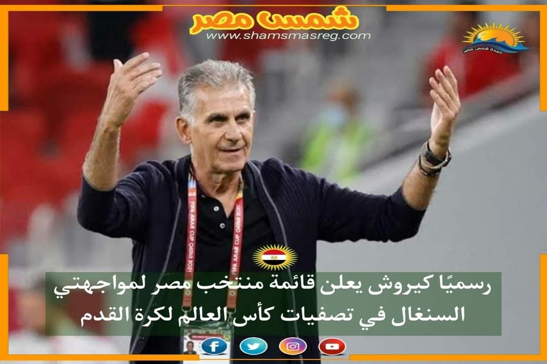 |شمس مصر |.. رسميًا كيروش يعلن قائمة منتخب مصر لمواجهتي السنغال في تصفيات كأس العالم لكرة القدم