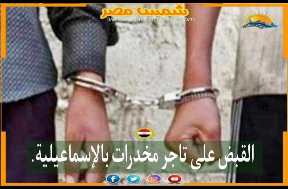 |شمس مصر|.. القبض على تاجر مخدرات بالإسماعيلية