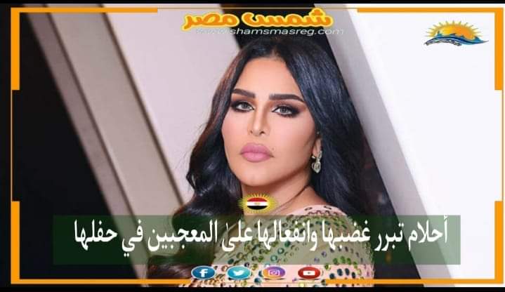 |شمس مصر|.. أحلام تبرر غضبها وانفعالها على المعجبين في حفلها