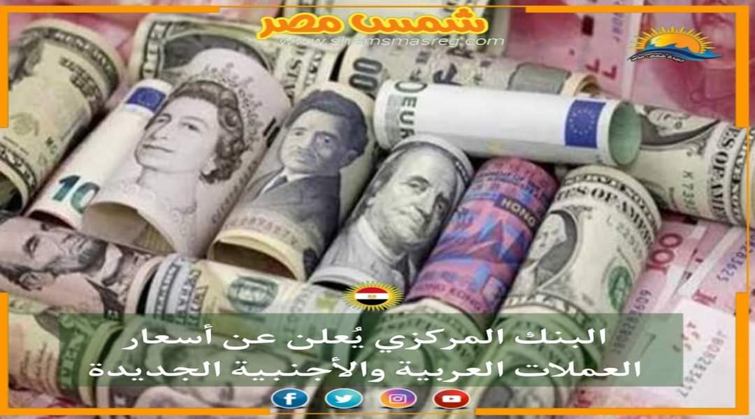 |شمس مصر|.. البنك المركزي يُعلن عن أسعار العملات العربية والأجنبية الجديدة