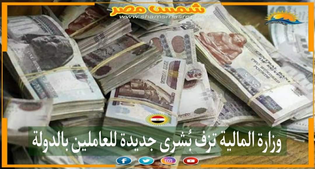 |شمس مصر|.. وزارة المالية تزف بُشرى جديدة للعاملين بالدولة