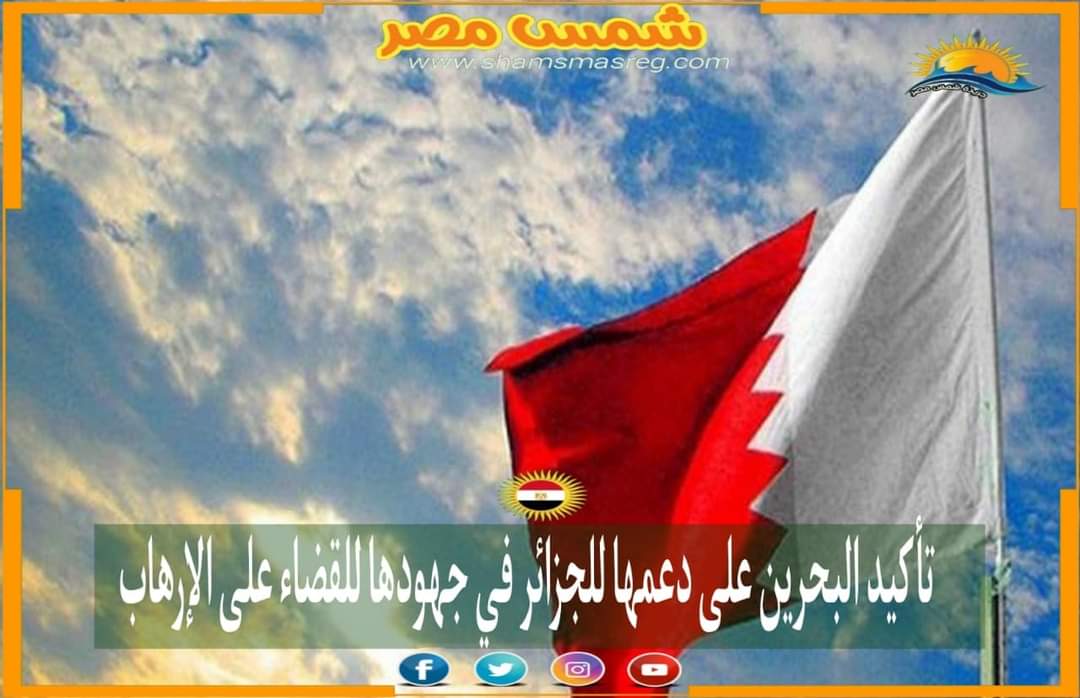 |شمس مصر |.. تأكيد البحرين على دعمها للجزائر في جهودها للقضاء على الإرهاب