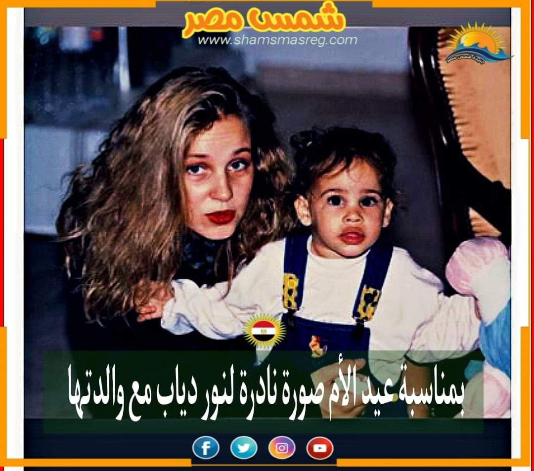 |شمس مصر|.. بمناسبة عيد الأم ..صورة نادرة لنور دياب مع والدتها