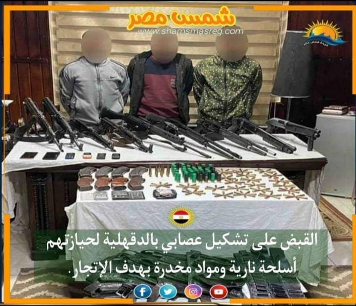 |شمس مصر|.. القبض على تشكيل عصابي بالدقهلية لحيازتهم أسلحة نارية ومواد مخدرة بهدف الإتجار