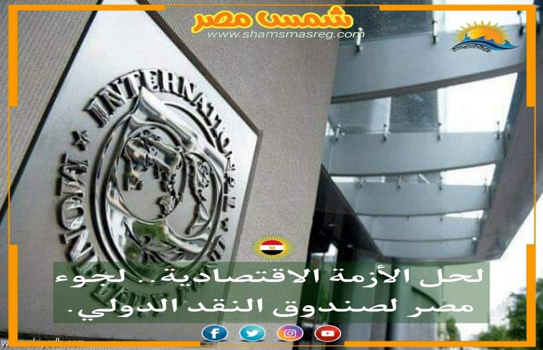 |شمس مصر|.. لحل الأزمة الاقتصادية.. لجوء مصر لصندوق النقد الدولي