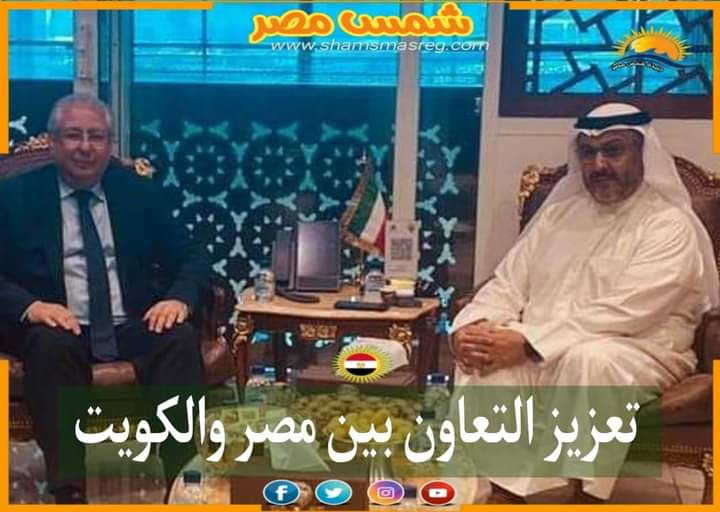 |شمس مصر|.. تعزيز التعاون بين مصر والكويت.