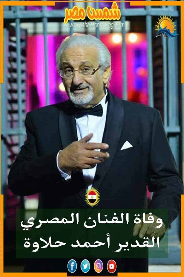 |شمس مصر|.. وفاة الفنان المصري القدير أحمد حلاوة