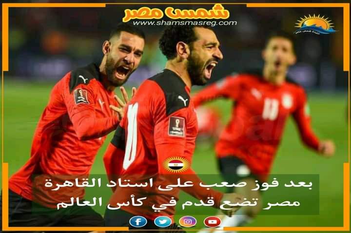 |شمس مصر |.. بعد فوز صعب على استاد القاهرة مصر تضع قم في كأس العالم