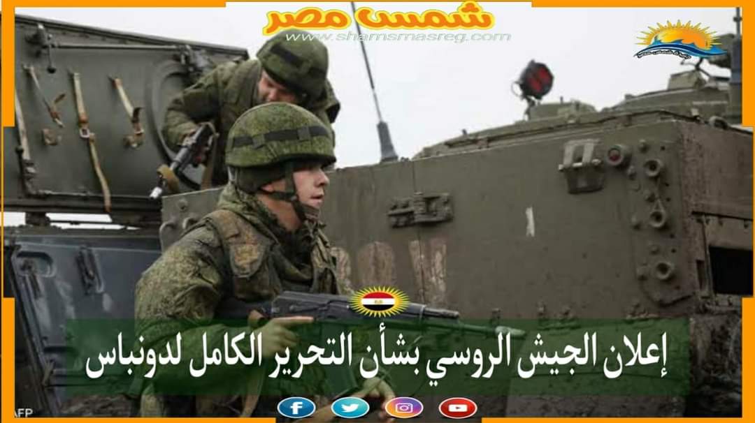 |شمس مصر|.. إعلان الجيش الروسي بشأن التحرير الكامل لدونباس