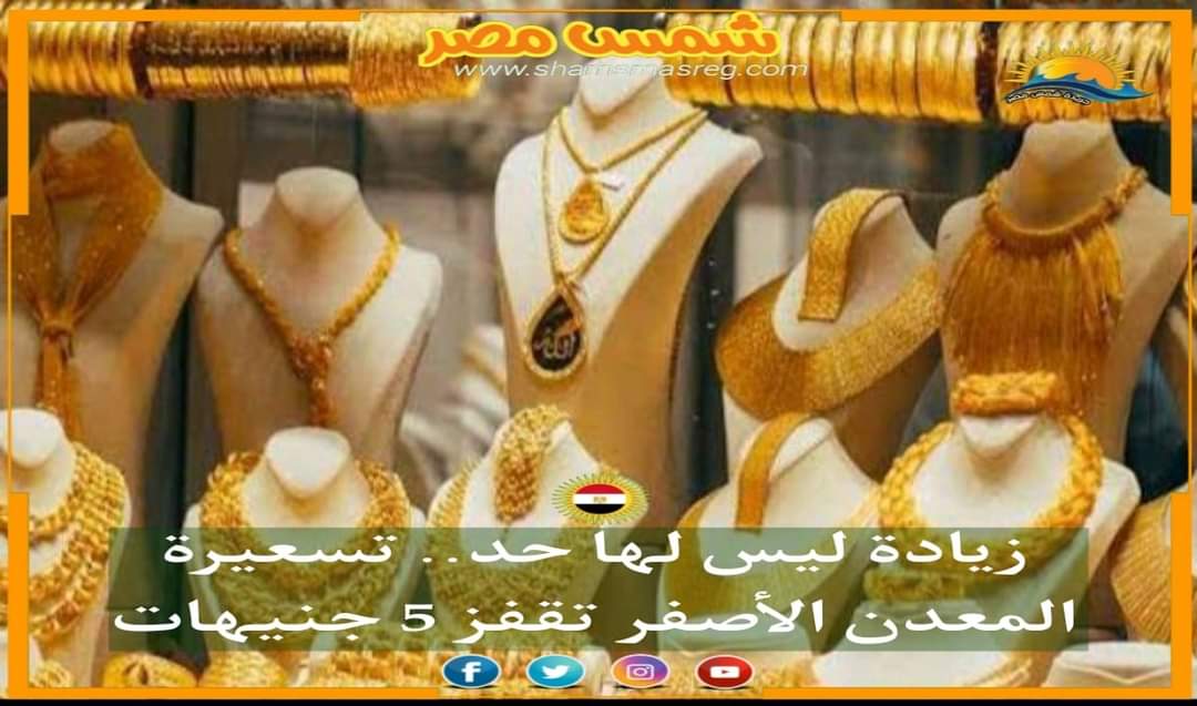 |شمس مصر|.. زيادة ليس لها حد.. تسعيرة المعدن الأصفر تقفز 5 جنيهات