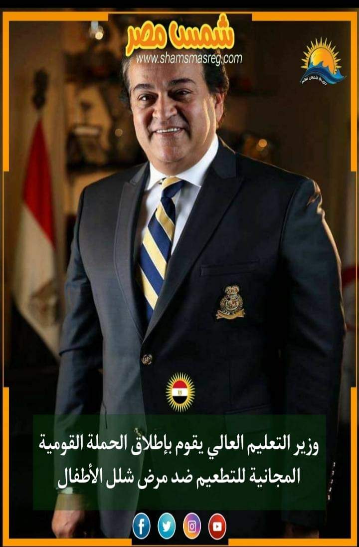 |شمس مصر|.. وزير التعليم العالي يقوم بإطلاق الحملة القومية المجانية للتطعيم ضد مرض شلل الأطفال