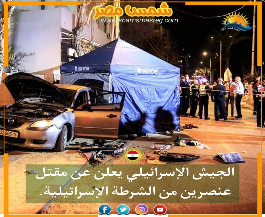|شمس مصر|.. الجيش الإسرائيلي يعلن عن مقتل عنصرين من الشرطة الإسرائيلية