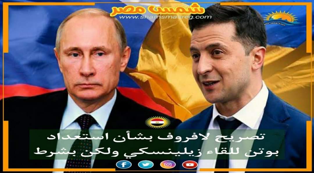 |شمس مصر|.. تصريح لافروف بشأن استعداد بوتن للقاء زيلينسكي ولكن بشرط
